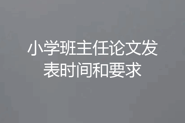 小学班主任论文发表时间和要求