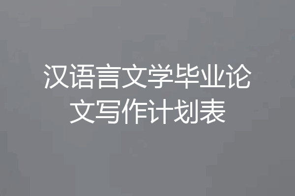 汉语言文学毕业论文写作计划表