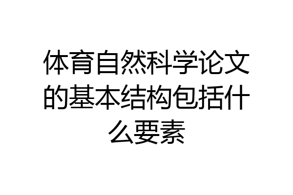 体育自然科学论文的基本结构包括什么要素