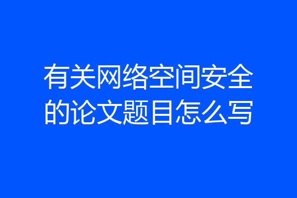 有关网络空间安全的论文题目怎么写