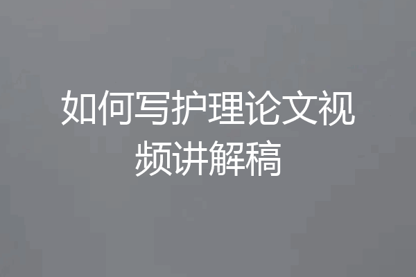 如何写护理论文视频讲解稿