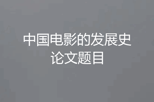 中国电影的发展史论文题目