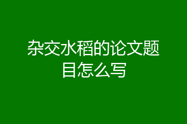 杂交水稻的论文题目怎么写