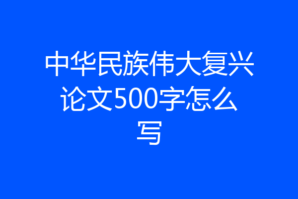 中华民族伟大复兴论文500字怎么写