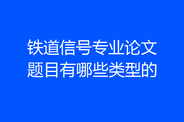 铁道信号专业论文题目有哪些类型的