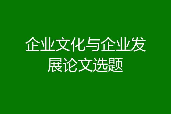 企业文化与企业发展论文选题