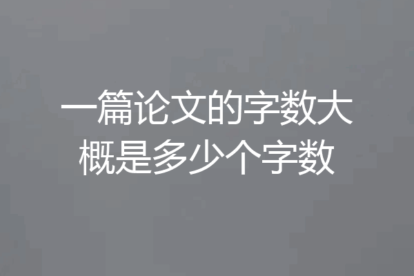 一篇论文的字数大概是多少个字数