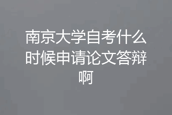 南京大学自考什么时候申请论文答辩啊