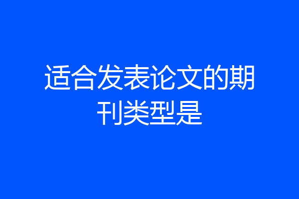 适合发表论文的期刊类型是