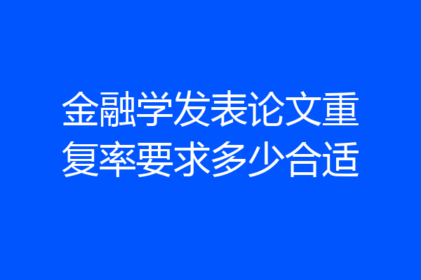 金融学发表论文重复率要求多少合适