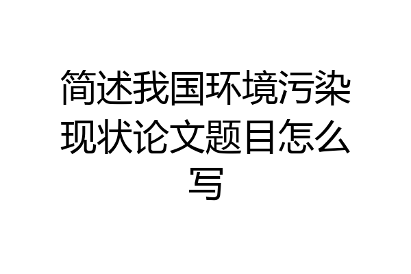简述我国环境污染现状论文题目怎么写
