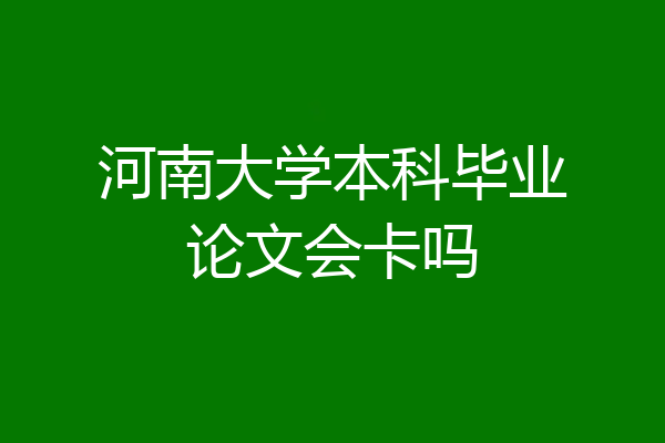 河南大学本科毕业论文会卡吗