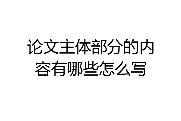 论文主体部分的内容有哪些怎么写