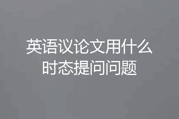 英语议论文用什么时态提问问题