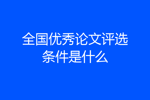全国优秀论文评选条件是什么