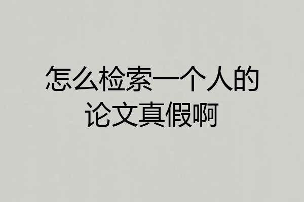 怎么检索一个人的论文真假啊