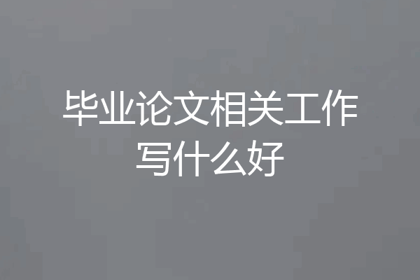 毕业论文相关工作写什么好