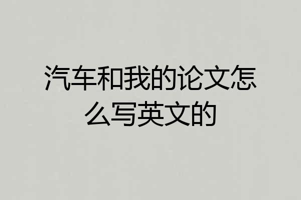 汽车和我的论文怎么写英文的