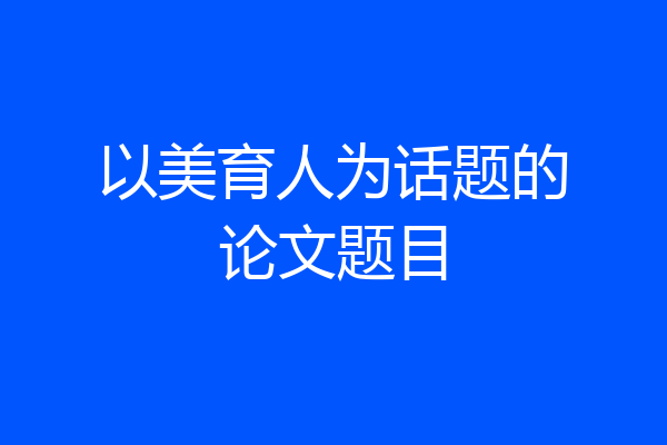 以美育人为话题的论文题目