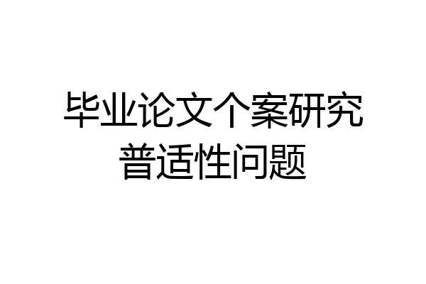 毕业论文个案研究普适性问题