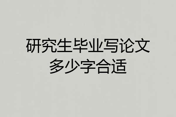 研究生毕业写论文多少字合适