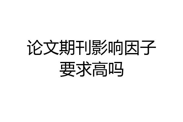 论文期刊影响因子要求高吗