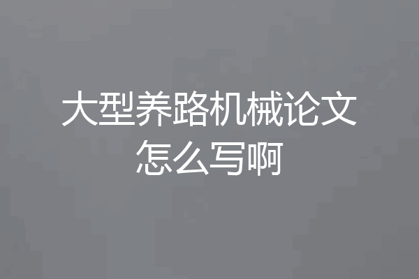 大型养路机械论文怎么写啊