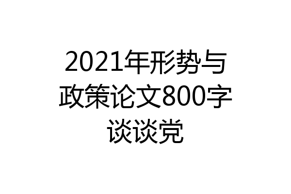 2021年形势与政策论文800字谈谈党