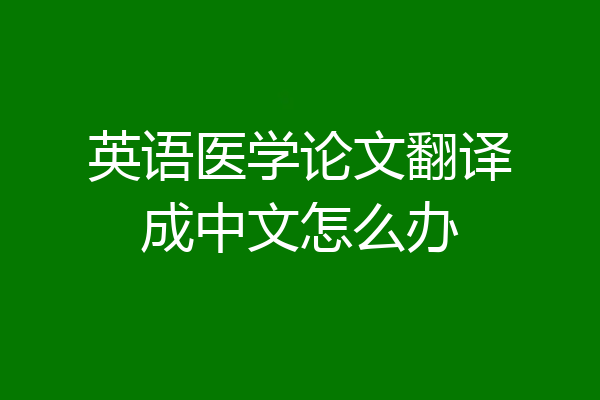 英语医学论文翻译成中文怎么办
