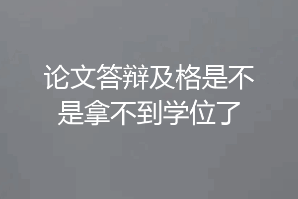 论文答辩及格是不是拿不到学位了