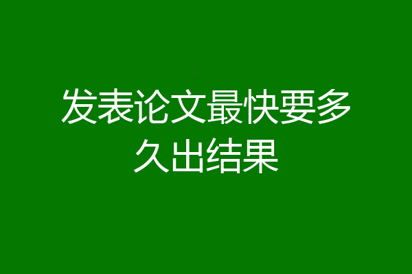 发表论文最快要多久出结果