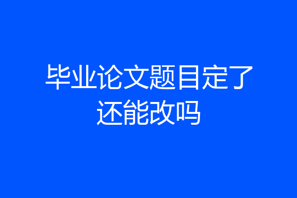 毕业论文题目定了还能改吗