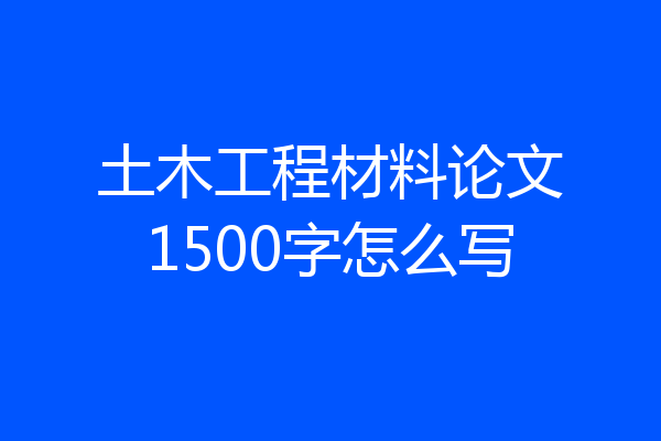 土木工程材料论文1500字怎么写
