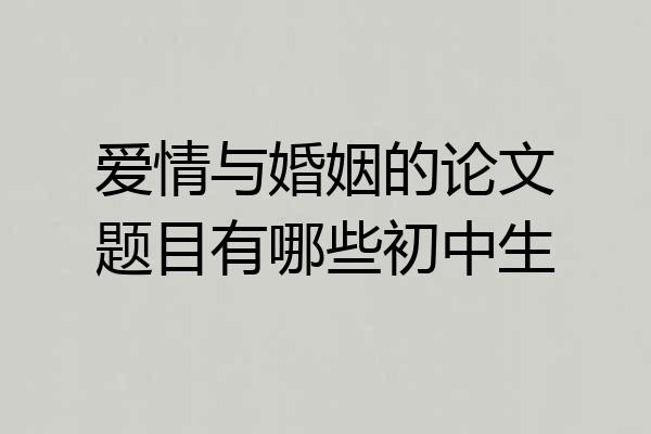 爱情与婚姻的论文题目有哪些初中生