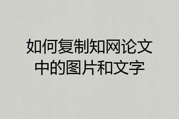 如何复制知网论文中的图片和文字