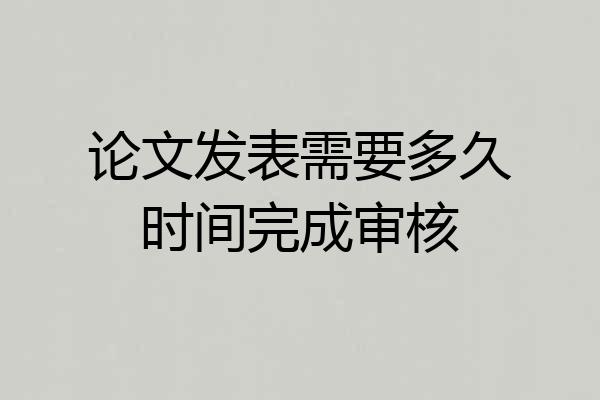 论文发表需要多久时间完成审核