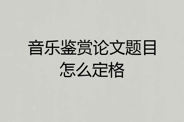 音乐鉴赏论文题目怎么定格