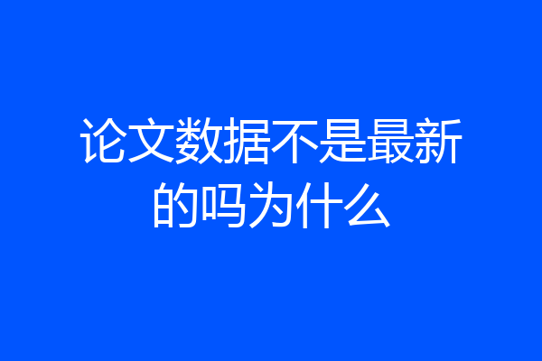 论文数据不是最新的吗为什么