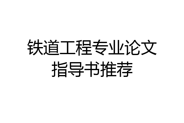 铁道工程专业论文指导书推荐