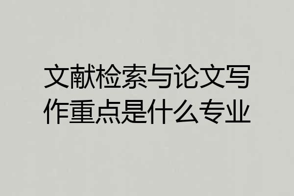 文献检索与论文写作重点是什么专业