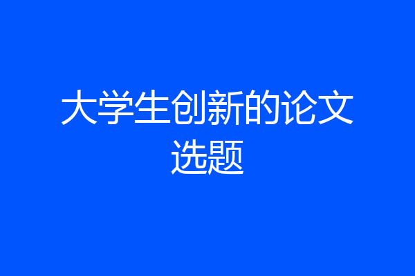 大学生创新的论文选题