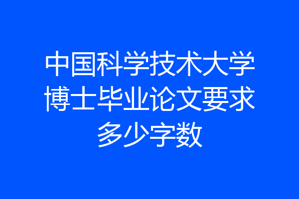 中国科学技术大学博士毕业论文要求多少字数