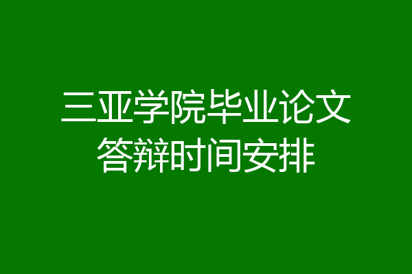三亚学院毕业论文答辩时间安排