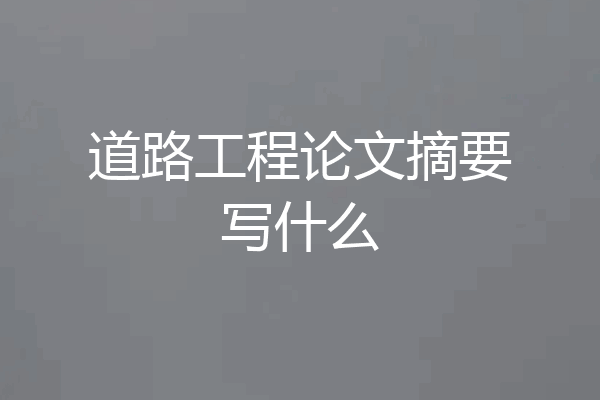 道路工程论文摘要写什么