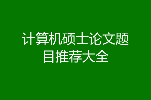 计算机硕士论文题目推荐大全