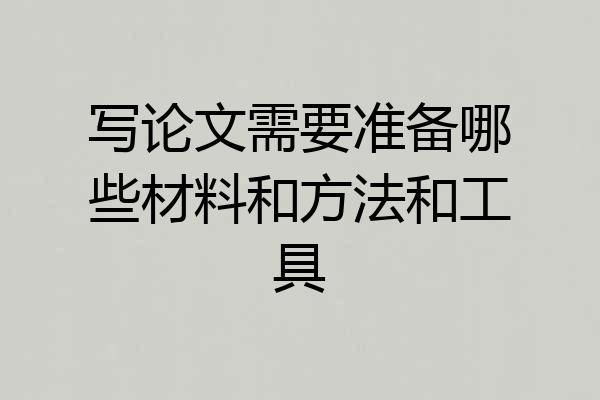 写论文需要准备哪些材料和方法和工具