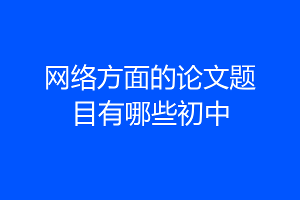 网络方面的论文题目有哪些初中