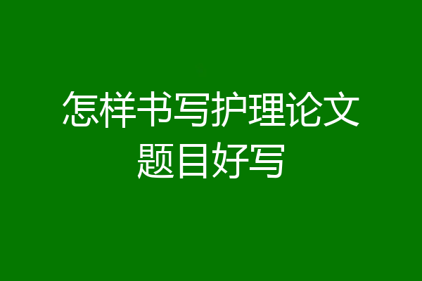 怎样书写护理论文题目好写