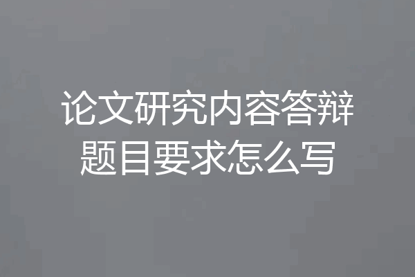 论文研究内容答辩题目要求怎么写