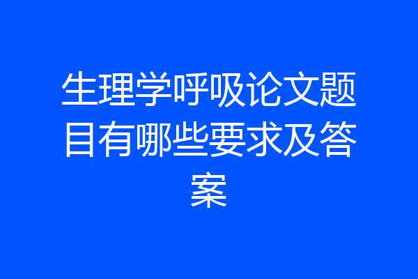 生理学呼吸论文题目有哪些要求及答案